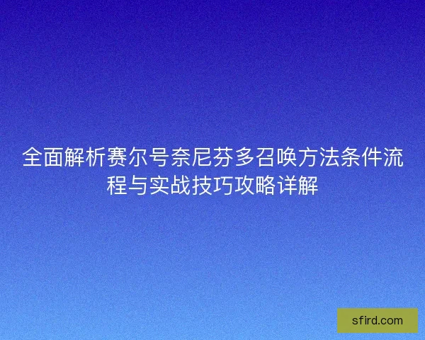 全面解析赛尔号奈尼芬多召唤方法条件流程与实战技巧攻略详解