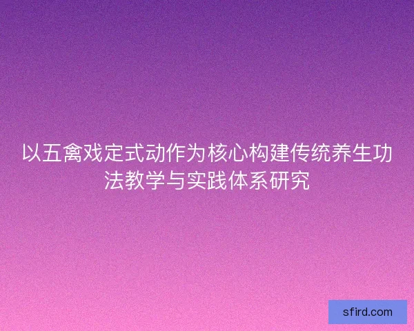 以五禽戏定式动作为核心构建传统养生功法教学与实践体系研究