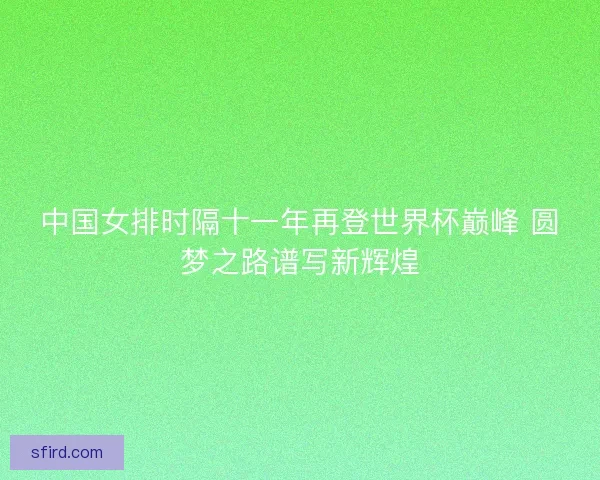 中国女排时隔十一年再登世界杯巅峰 圆梦之路谱写新辉煌